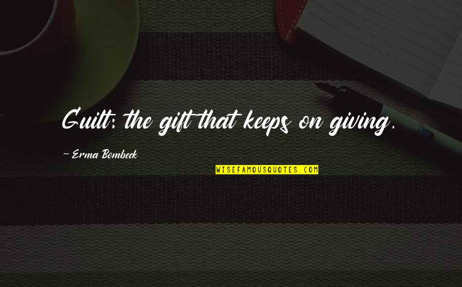 Giving The Gift Of Life Quotes By Erma Bombeck: Guilt: the gift that keeps on giving.