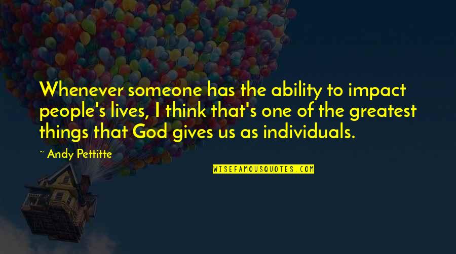 Giving Things Over To God Quotes By Andy Pettitte: Whenever someone has the ability to impact people's