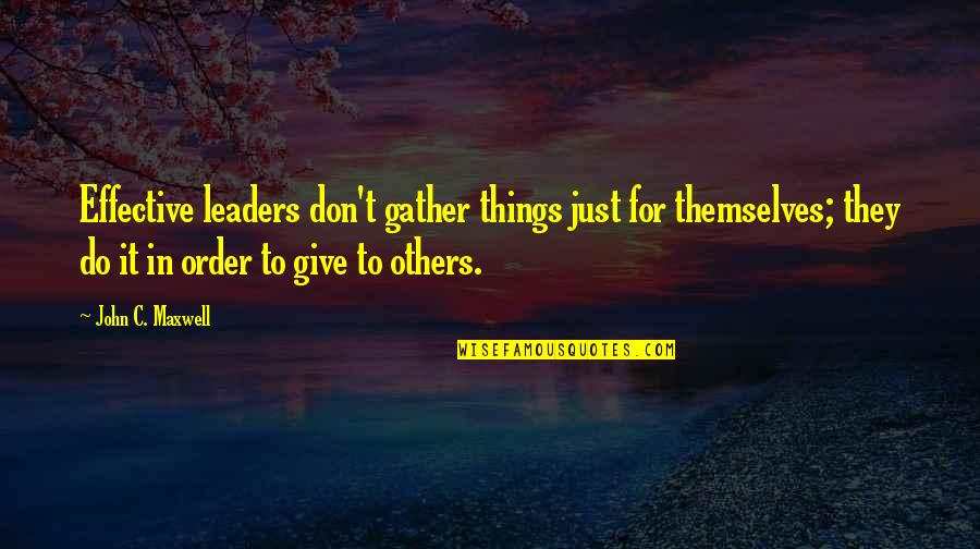 Giving Things To Others Quotes By John C. Maxwell: Effective leaders don't gather things just for themselves;