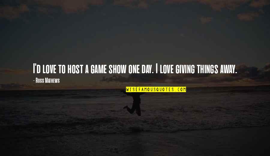 Giving Things Up For Love Quotes By Ross Mathews: I'd love to host a game show one