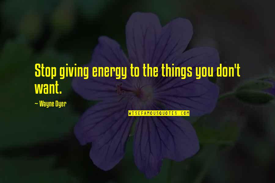 Giving Things Up For Love Quotes By Wayne Dyer: Stop giving energy to the things you don't