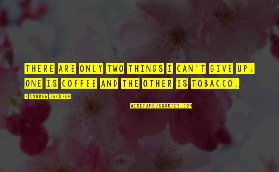 Giving Things Up Quotes By Andrew Jackson: There are only two things I can't give