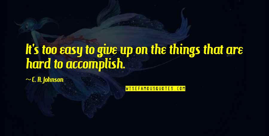 Giving Things Up Quotes By C. R. Johnson: It's too easy to give up on the
