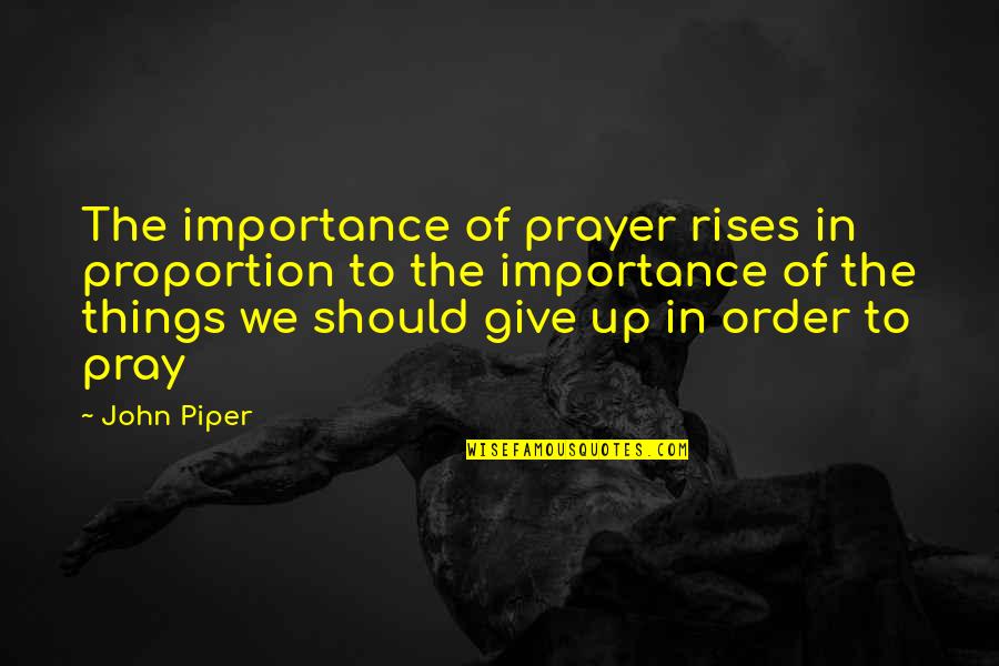 Giving Things Up Quotes By John Piper: The importance of prayer rises in proportion to