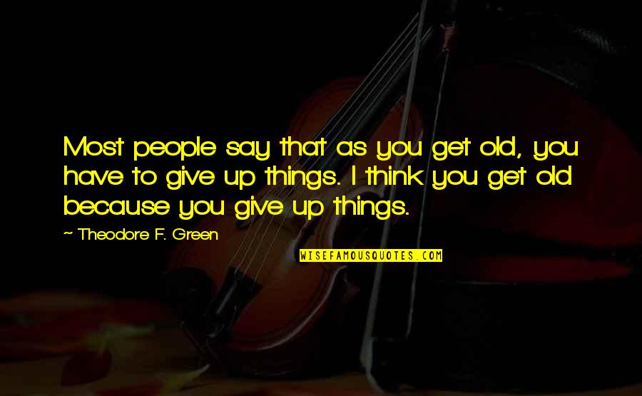 Giving Things Up Quotes By Theodore F. Green: Most people say that as you get old, Giving Things Up Quotes By Theodore F. Green: Most people say that as you get old,