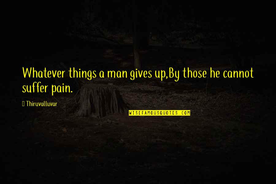 Giving Things Up Quotes By Thiruvalluvar: Whatever things a man gives up,By those he Giving Things Up Quotes By Thiruvalluvar: Whatever things a man gives up,By those he