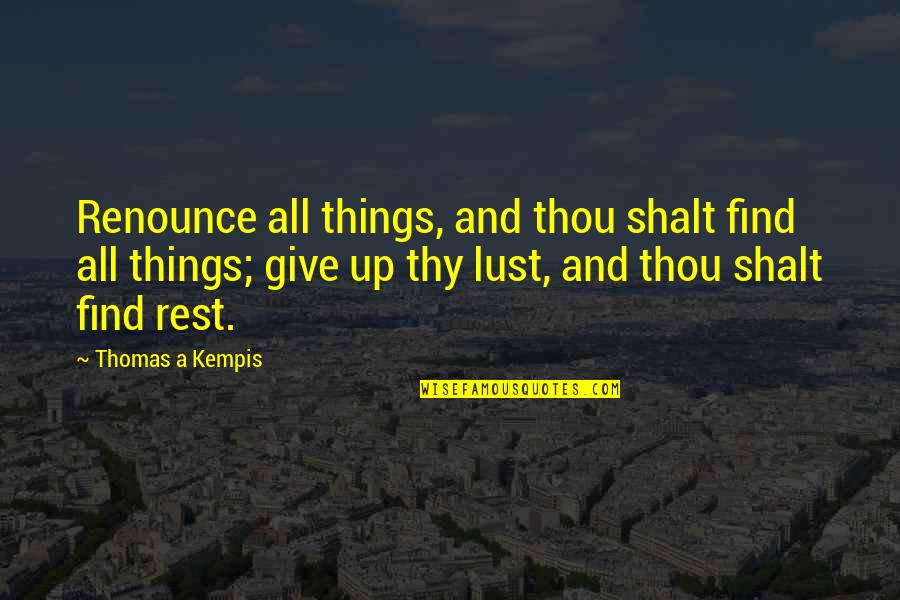 Giving Things Up Quotes By Thomas A Kempis: Renounce all things, and thou shalt find all Giving Things Up Quotes By Thomas A Kempis: Renounce all things, and thou shalt find all