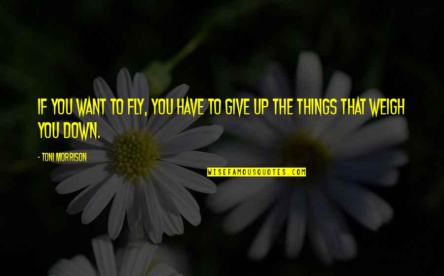 Giving Things Up Quotes By Toni Morrison: If you want to fly, you have to