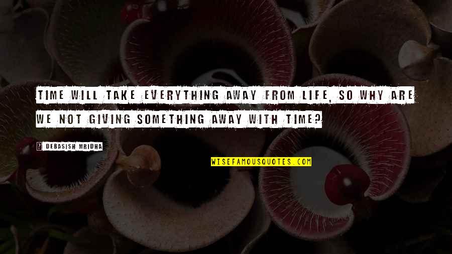 Giving Time For Love Quotes By Debasish Mridha: Time will take everything away from life, so