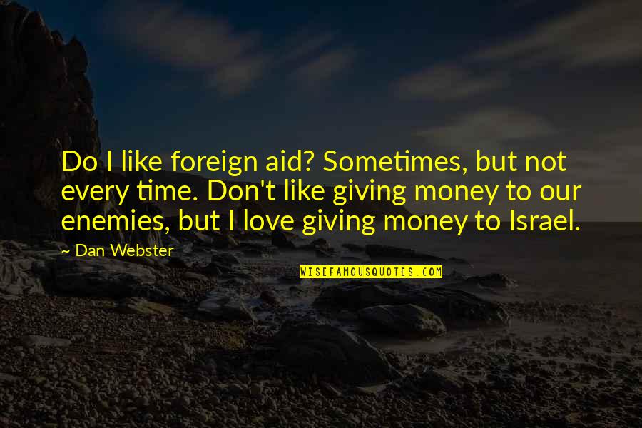 Giving Time In Love Quotes By Dan Webster: Do I like foreign aid? Sometimes, but not