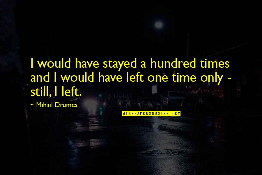 Giving Time In Love Quotes By Mihail Drumes: I would have stayed a hundred times and Giving Time In Love Quotes By Mihail Drumes: I would have stayed a hundred times and