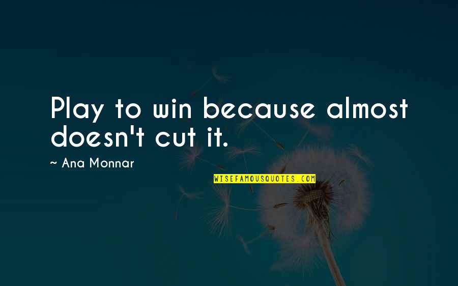 Giving Time To Your Loved One Quotes By Ana Monnar: Play to win because almost doesn't cut it.