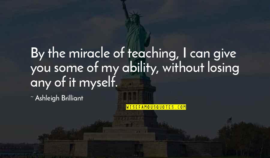 Giving To Education Quotes By Ashleigh Brilliant: By the miracle of teaching, I can give