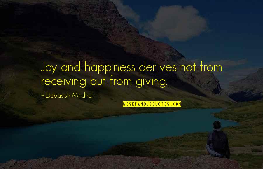 Giving To Education Quotes By Debasish Mridha: Joy and happiness derives not from receiving but