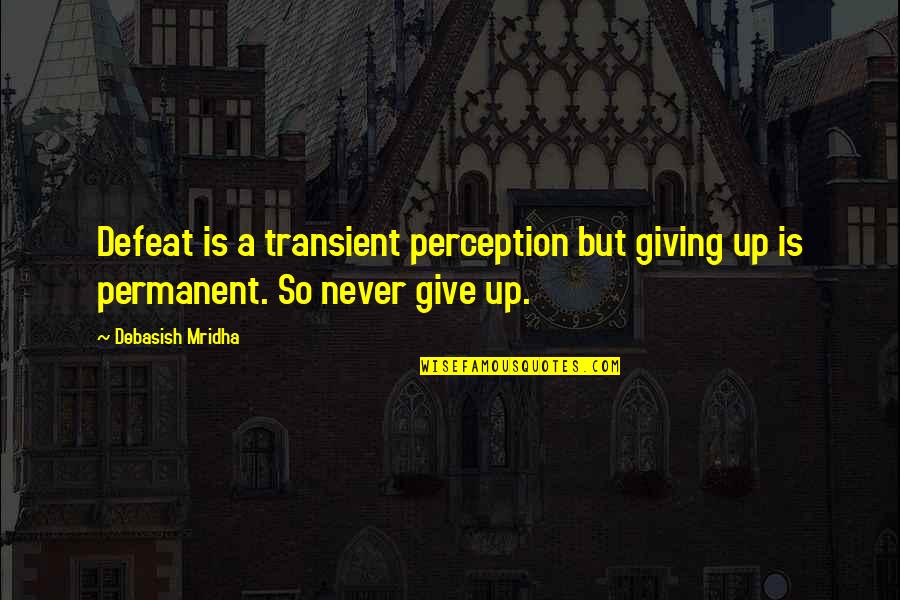 Giving To Education Quotes By Debasish Mridha: Defeat is a transient perception but giving up