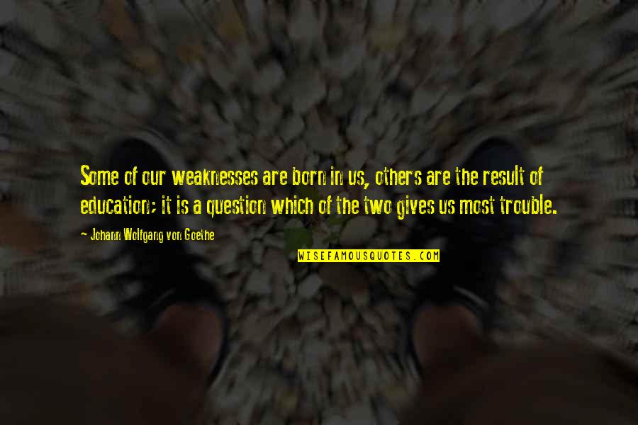 Giving To Education Quotes By Johann Wolfgang Von Goethe: Some of our weaknesses are born in us,
