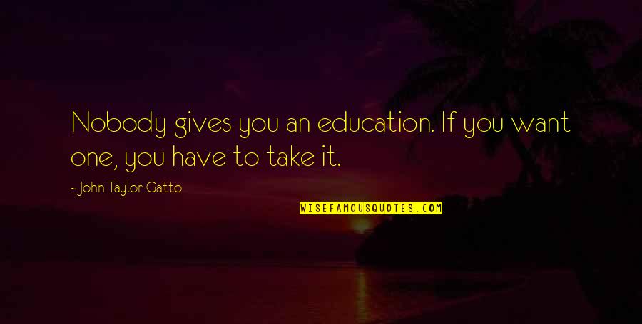 Giving To Education Quotes By John Taylor Gatto: Nobody gives you an education. If you want