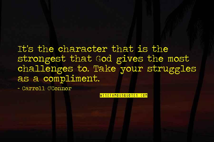 Giving To God Quotes By Carroll O'Connor: It's the character that is the strongest that
