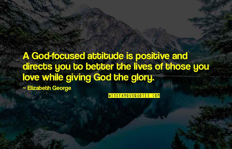 Giving To God Quotes By Elizabeth George: A God-focused attitude is positive and directs you