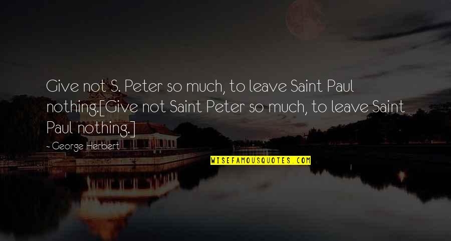 Giving To Much Quotes By George Herbert: Give not S. Peter so much, to leave