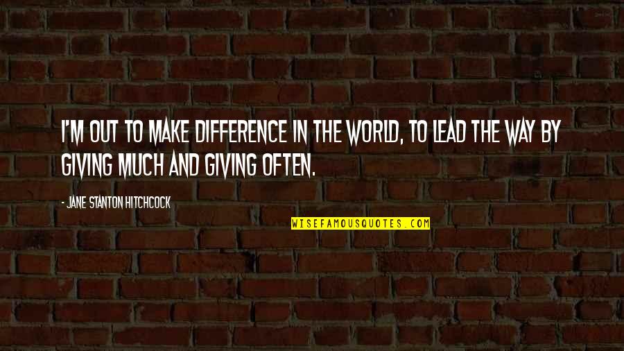 Giving To Much Quotes By Jane Stanton Hitchcock: I'm out to make difference in the world,