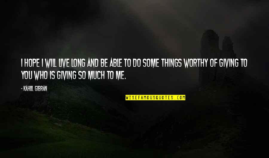 Giving To Much Quotes By Kahlil Gibran: I hope I will live long and be