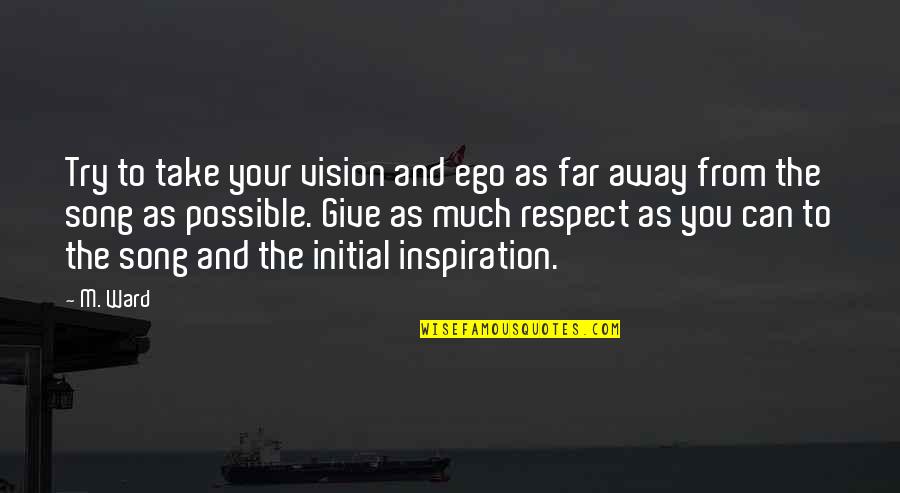 Giving To Much Quotes By M. Ward: Try to take your vision and ego as