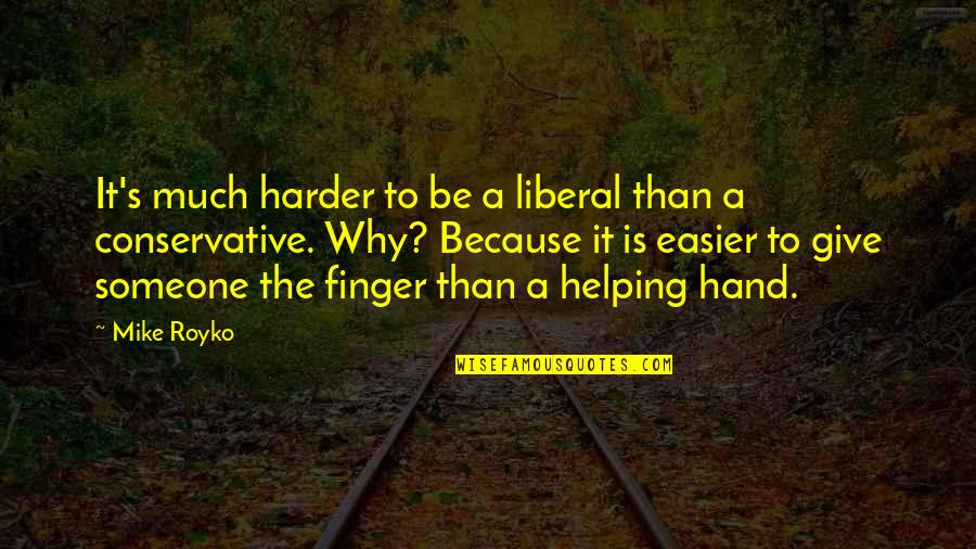 Giving To Much Quotes By Mike Royko: It's much harder to be a liberal than