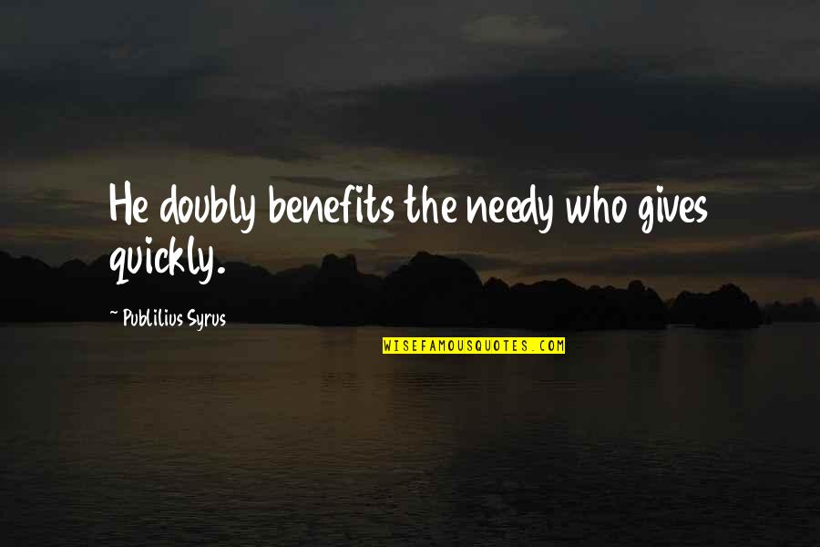 Giving To Needy Quotes By Publilius Syrus: He doubly benefits the needy who gives quickly.