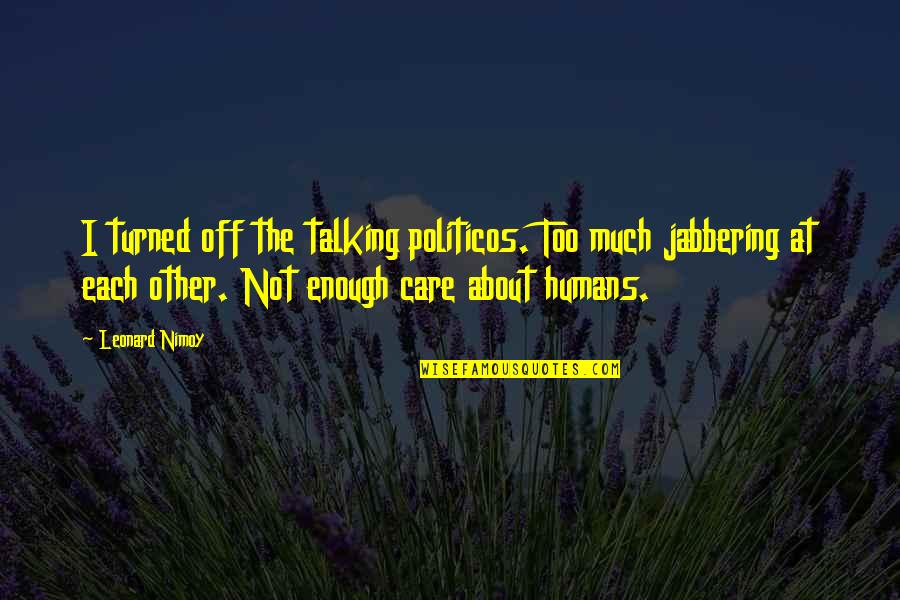 Giving To Others In Need Quotes By Leonard Nimoy: I turned off the talking politicos. Too much
