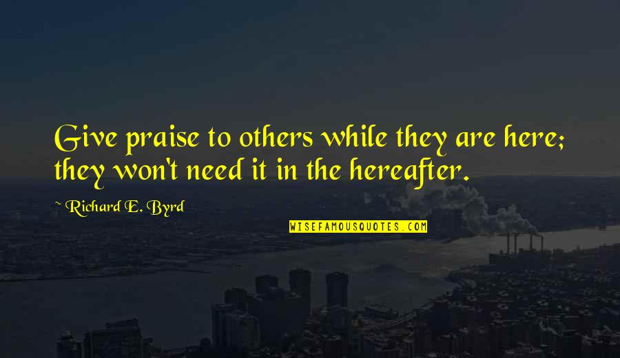 Giving To Others In Need Quotes By Richard E. Byrd: Give praise to others while they are here;