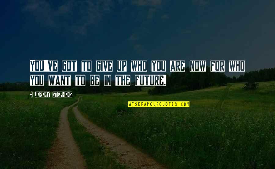 Giving To The Future Quotes By Jeremy Stephens: You've got to give up who you are