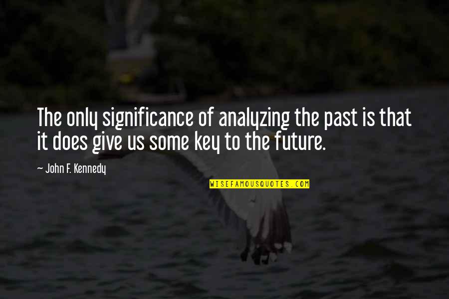Giving To The Future Quotes By John F. Kennedy: The only significance of analyzing the past is