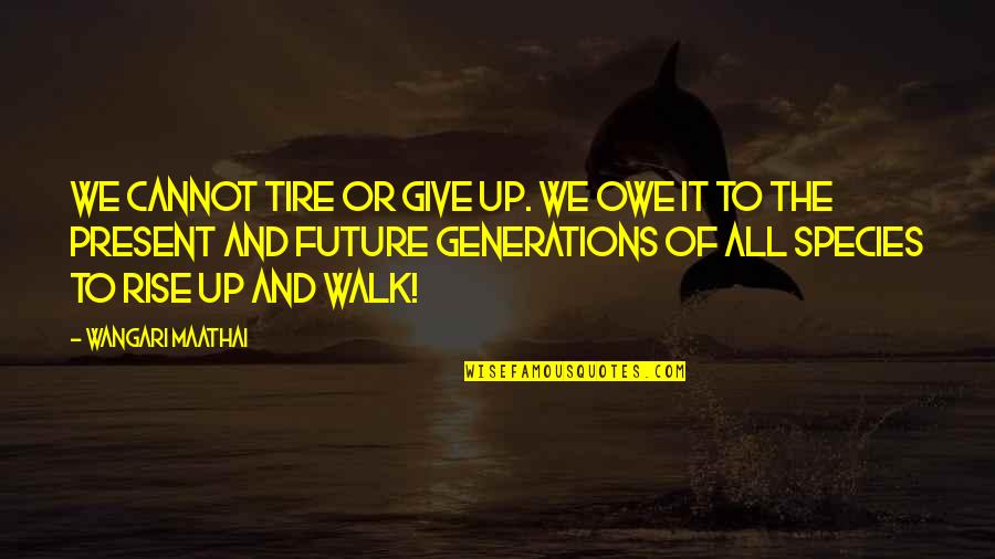 Giving To The Future Quotes By Wangari Maathai: We cannot tire or give up. We owe