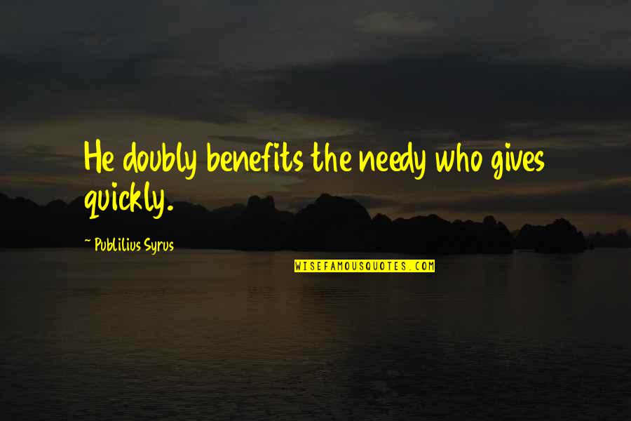 Giving To The Needy Quotes By Publilius Syrus: He doubly benefits the needy who gives quickly.
