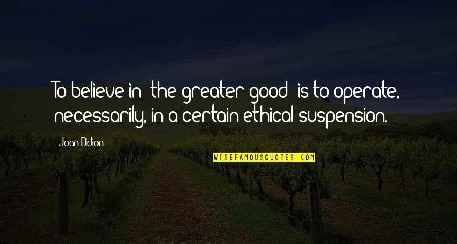 Giving To The Poor Bible Quotes By Joan Didion: To believe in 'the greater good' is to