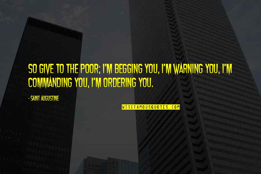 Giving To The Poor Quotes By Saint Augustine: So give to the poor; I'm begging you,