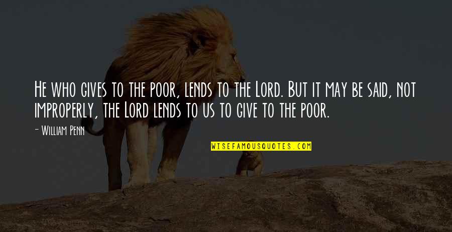 Giving To The Poor Quotes By William Penn: He who gives to the poor, lends to