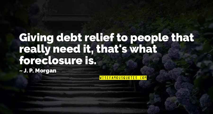 Giving To Those In Need Quotes By J. P. Morgan: Giving debt relief to people that really need
