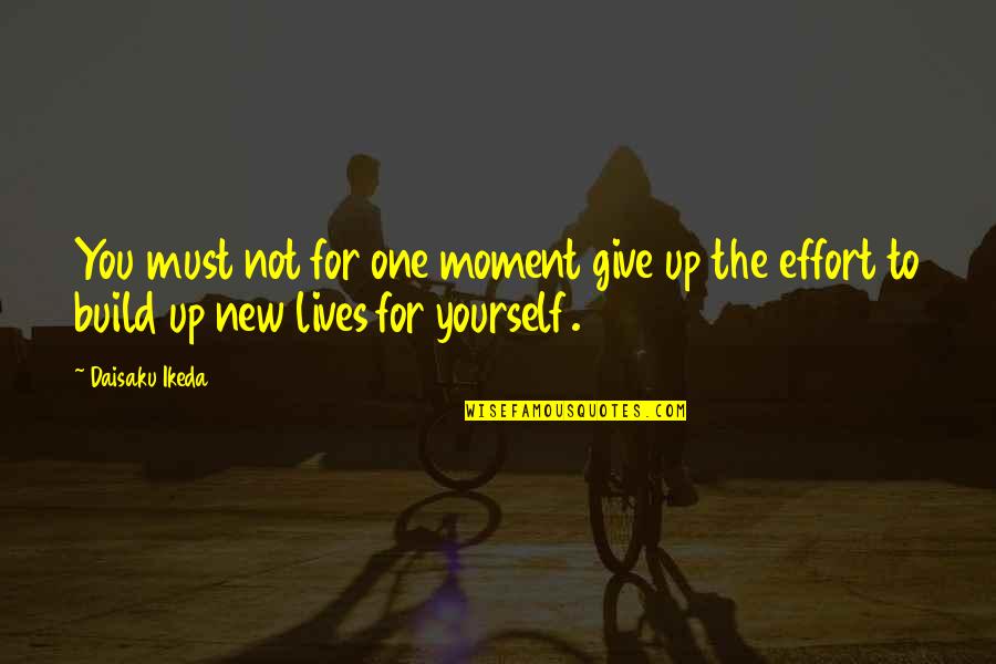 Giving Too Much Effort Quotes By Daisaku Ikeda: You must not for one moment give up
