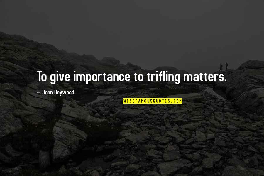 Giving Too Much Importance Quotes By John Heywood: To give importance to trifling matters.