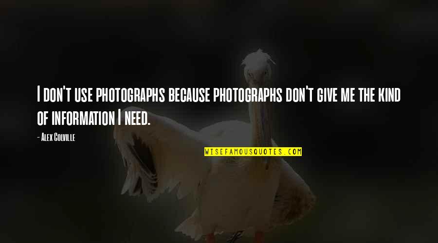 Giving Too Much Information Quotes By Alex Colville: I don't use photographs because photographs don't give Giving Too Much Information Quotes By Alex Colville: I don't use photographs because photographs don't give