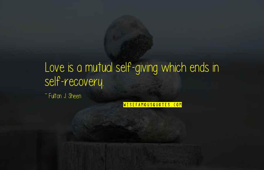 Giving Too Much Love Quotes By Fulton J. Sheen: Love is a mutual self-giving which ends in Giving Too Much Love Quotes By Fulton J. Sheen: Love is a mutual self-giving which ends in