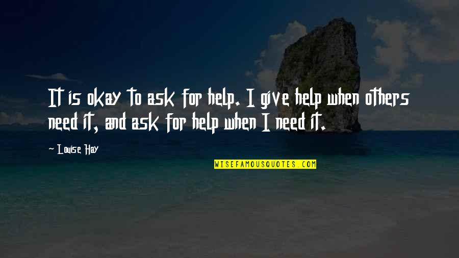 Giving Too Much To Others Quotes By Louise Hay: It is okay to ask for help. I