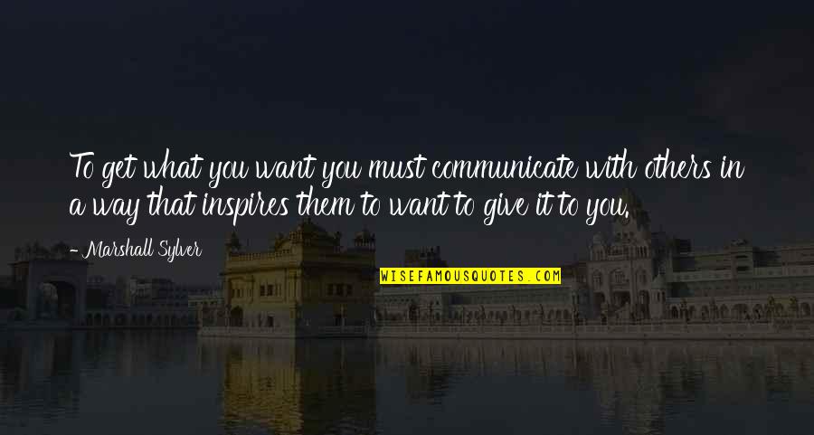 Giving Too Much To Others Quotes By Marshall Sylver: To get what you want you must communicate