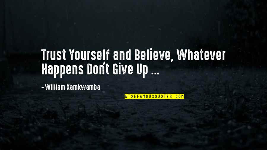Giving Trust Quotes By William Kamkwamba: Trust Yourself and Believe, Whatever Happens Don't Give
