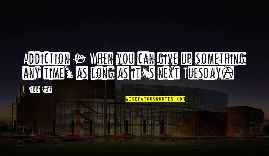 Giving Tuesday Quotes By Nikki Sixx: Addiction - When you can give up something