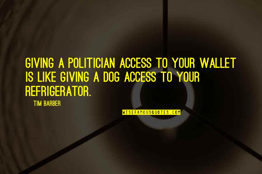 Giving Up A Dog Quotes By Tim Barber: Giving a politician access to your wallet is Giving Up A Dog Quotes By Tim Barber: Giving a politician access to your wallet is