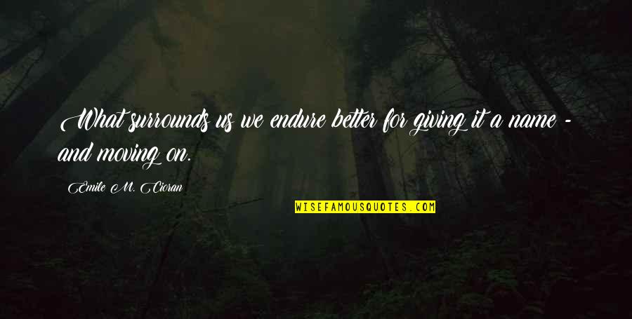 Giving Up And Moving On Quotes By Emile M. Cioran: What surrounds us we endure better for giving