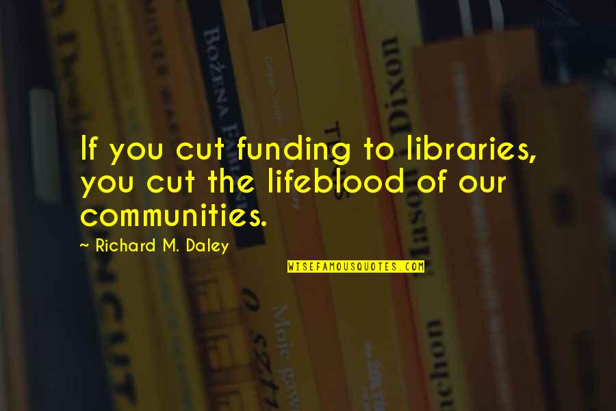 Giving Up And Not Caring Anymore Quotes By Richard M. Daley: If you cut funding to libraries, you cut